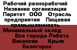 Рабочий-разнорабочий › Название организации ­ Паритет, ООО › Отрасль предприятия ­ Пищевая промышленность › Минимальный оклад ­ 34 000 - Все города Работа » Вакансии   . Крым,Белогорск